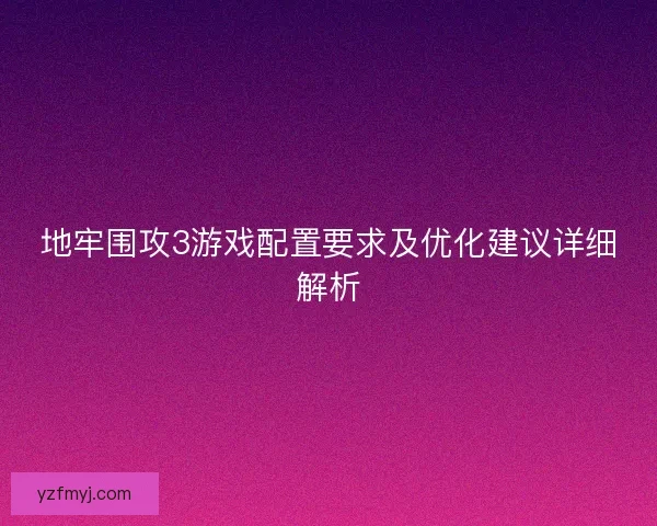 地牢围攻3游戏配置要求及优化建议详细解析