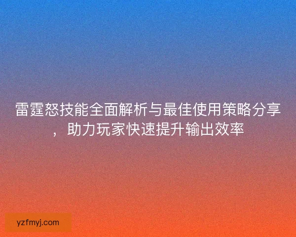 雷霆怒技能全面解析与最佳使用策略分享，助力玩家快速提升输出效率