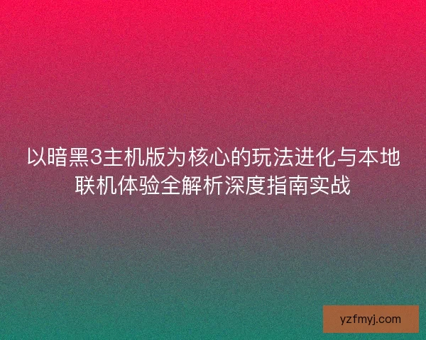 以暗黑3主机版为核心的玩法进化与本地联机体验全解析深度指南实战