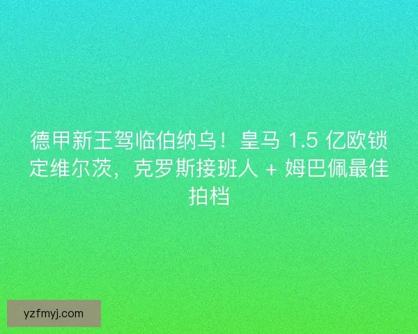 德甲新王驾临伯纳乌！皇马 1.5 亿欧锁定维尔茨，克罗斯接班人 + 姆巴佩最佳拍档