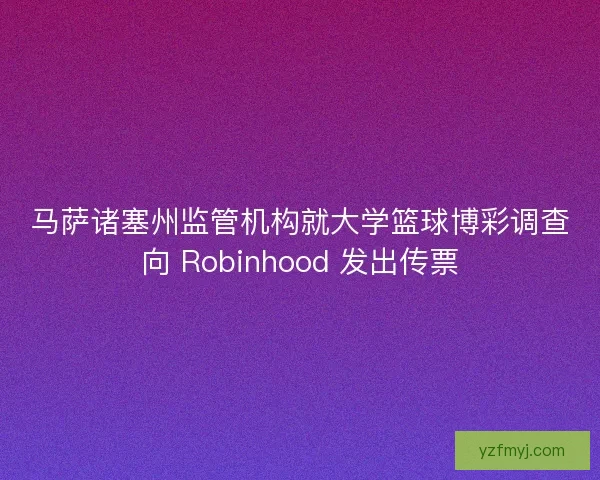 马萨诸塞州监管机构就大学篮球博彩调查向 Robinhood 发出传票