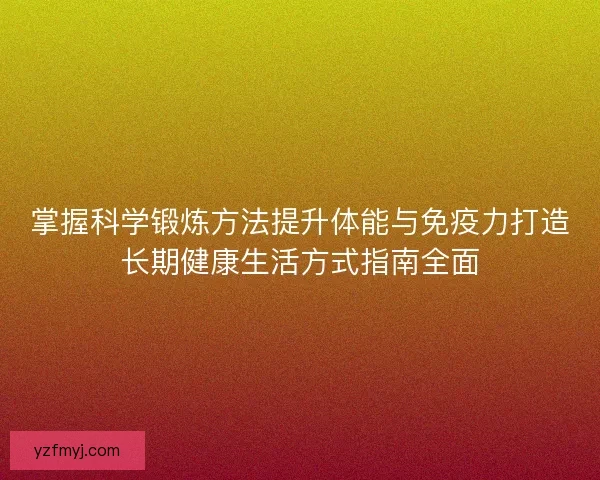 掌握科学锻炼方法提升体能与免疫力打造长期健康生活方式指南全面