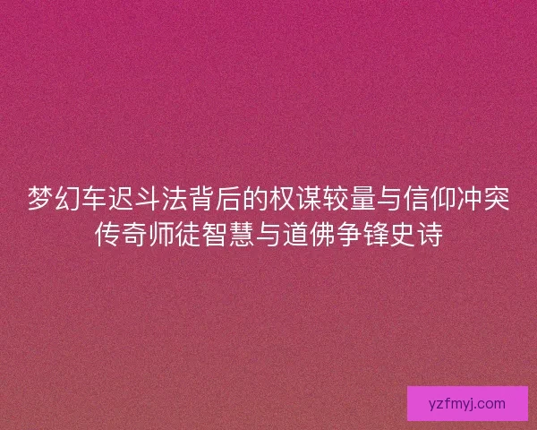 梦幻车迟斗法背后的权谋较量与信仰冲突传奇师徒智慧与道佛争锋史诗 梦幻车迟斗法背后的权谋较量与信仰冲突传奇师徒智慧与道佛争锋史诗