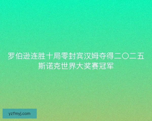 罗伯逊连胜十局零封宾汉姆夺得二〇二五斯诺克世界大奖赛冠军