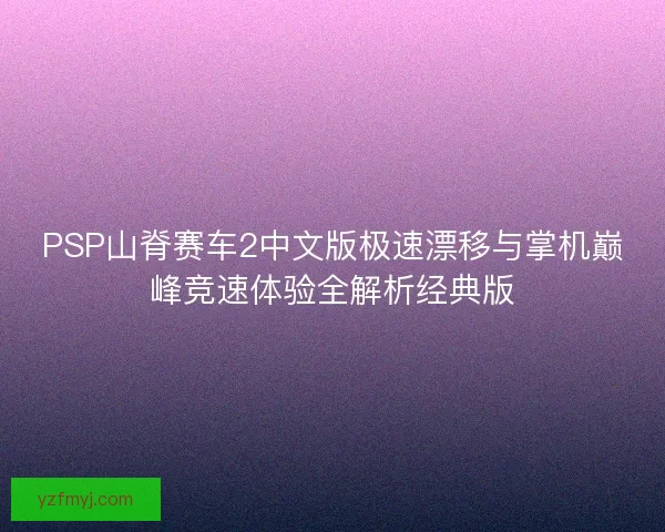 PSP山脊赛车2中文版极速漂移与掌机巅峰竞速体验全解析经典版