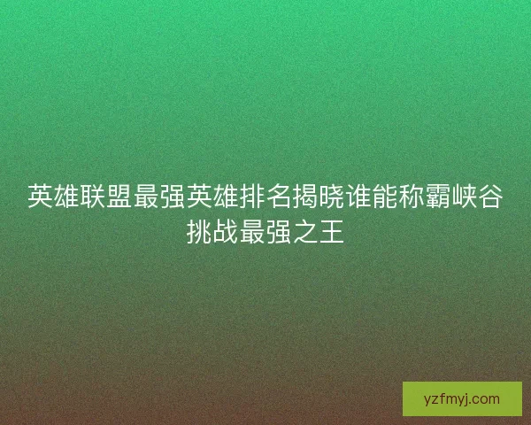 英雄联盟最强英雄排名揭晓谁能称霸峡谷挑战最强之王