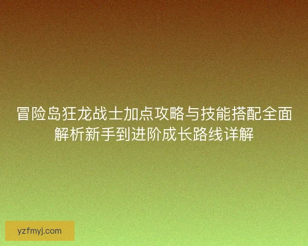 冒险岛狂龙战士加点攻略与技能搭配全面解析新手到进阶成长路线详解 冒险岛狂龙战士加点攻略与技能搭配全面解析新手到进阶成长路线详解